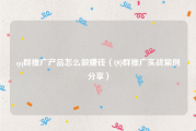 qq群推广产品怎么做赚钱（QQ群推广实战案例分享）