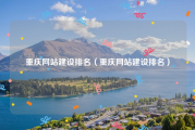 重庆网站建设排名（重庆网站建设排名）