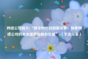 网络公司简介(“数字时代的创新引擎：探索网络公司的未来愿景与核心价值”)（干货分享）