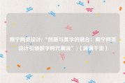 南宁网页设计(“创新与美学的融合：南宁网页设计引领数字时代潮流”)（满满干货）