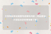 大型网站架设需要考虑哪些问题（网站建设：大型站点这些事项要了解）