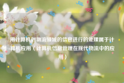 用计算机对物流领域的信息进行的处理属于计算机应用（计算机信息管理在现代物流中的应用）
