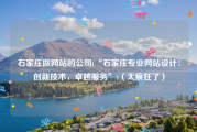 石家庄做网站的公司(“石家庄专业网站设计：创新技术，卓越服务”)（太疯狂了）