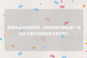 更新网站内容的软件（网站更新与网站推广相结合才能达到网站优化的目的）