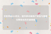 手机网站SEO优化，提升移动端用户体验与搜索引擎排名的关键策略