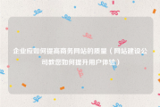 企业应如何提高商务网站的质量（网站建设公司教您如何提升用户体验）