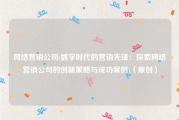 网络营销公司(数字时代的营销先锋：探索网络营销公司的创新策略与成功案例)（原创）