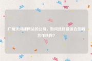 广州天河建网站的公司，如何选择最适合您的合作伙伴？