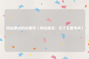 网站建设的必要性（网站建设：五个主要考虑）