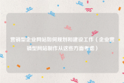 营销型企业网站如何规划和建设工作（企业营销型网站制作从这些方面考虑）