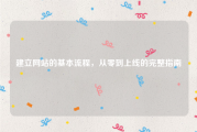 建立网站的基本流程，从零到上线的完整指南