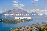 商贸公司网站模板（网站定制：贸易公司如何建吸引客户的网站）