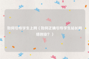 如何引导学生上网（如何正确引导学生站长网络创业？）