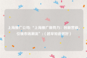 上海推广公司(“上海推广新势力：创新营销，引领市场潮流”)（越早知道越好）