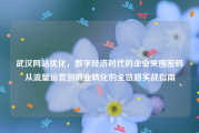 武汉网站优化，数字经济时代的企业突围密码从流量运营到商业转化的全链路实战指南