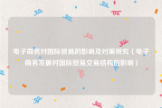 电子商务对国际贸易的影响及对策研究（电子商务发展对国际贸易交易结构的影响）