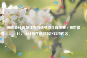 网页设计需要注意的细节问题有哪些（网页设计：设计要注意网站色彩和内容）