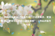 网站改版建议(“全面升级：打造更高效、更易用、更吸引人的网站改版策略”)（网站改版升级方案）