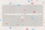 门户网站细分模式是什么（网站细分化取之有道）