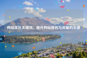 网站优化关键词，提升网站排名与流量的关键