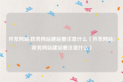 开发网站:政务网站建站要注意什么（开发网站：政务网站建站要注意什么）