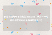 网络营销与电子商务的发展趋势（从第一神帖看网络营销对电子商城的重要性）