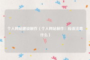个人网站建设制作（个人网站制作：应该注意什么）