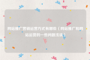 网站推广营销运营方式有哪些（网站推广和网站运营的一些问题浅谈）