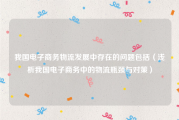 我国电子商务物流发展中存在的问题包括（浅析我国电子商务中的物流瓶颈与对策）