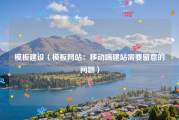 模板建设（模板网站：移动端建站需要留意的问题）