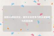 深圳SEO网站优化，提升企业竞争力的关键策略与实践指南