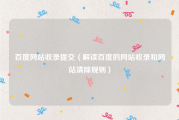 百度网站收录提交（解读百度的网站收录和网站清除规则）