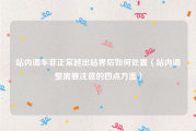 站内调车非正常越出站界后如何处置（站内调整需要注意的四点方面）