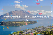 SEO 优化与网络推广，携手打造强大的线上影响力