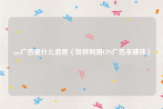 cps广告是什么意思（如何利用CPS广告来赚钱）