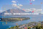 游戏优化，提升性能与玩家体验的关键策略