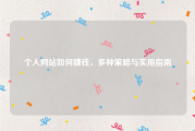 个人网站如何赚钱，多种策略与实用指南