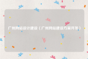 广州网站设计建设（广州网站建设方案开发）