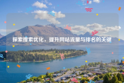 探索搜索优化，提升网站流量与排名的关键