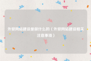 外贸网站建设是做什么的（外贸网站建设相关注意事项）