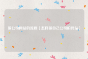 做公司网站的流程（怎样做自己公司的网站）