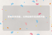 掌握未来技能，从网站制作培训班开始