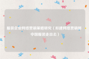 服装企业网络营销策略研究（拟建网络营销部 中国服装走出去）