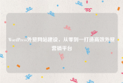 WordPress外贸网站建设，从零到一打造高效外贸营销平台