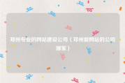 郑州专业的网站建设公司（郑州做网站的公司哪家）