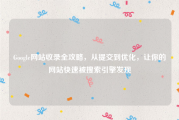 Google网站收录全攻略，从提交到优化，让你的网站快速被搜索引擎发现