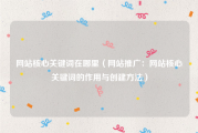 网站核心关键词在哪里（网站推广：网站核心关键词的作用与创建方法）
