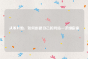 从零开始，如何创建自己的网站—详细指南