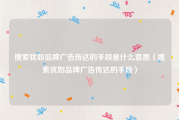 搜索犹如品牌广告传达的手段是什么意思（搜索犹如品牌广告传达的手段）