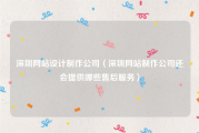 深圳网站设计制作公司（深圳网站制作公司还会提供哪些售后服务）